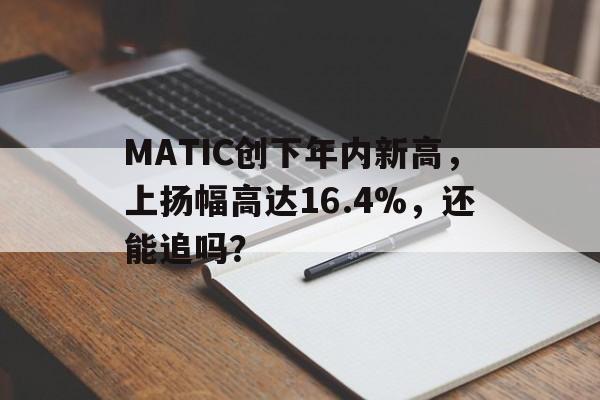 MATIC创下年内新高，上扬幅高达16.4%，还能追吗？的简单介绍